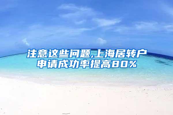 注意这些问题,上海居转户申请成功率提高80%