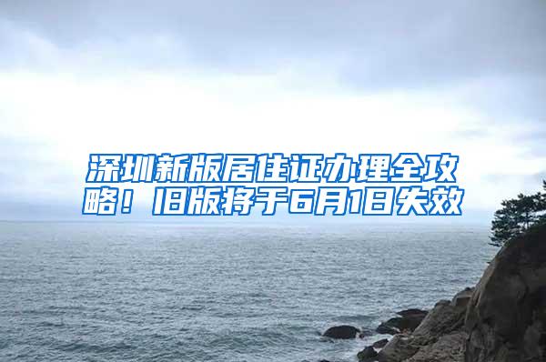 深圳新版居住证办理全攻略！旧版将于6月1日失效