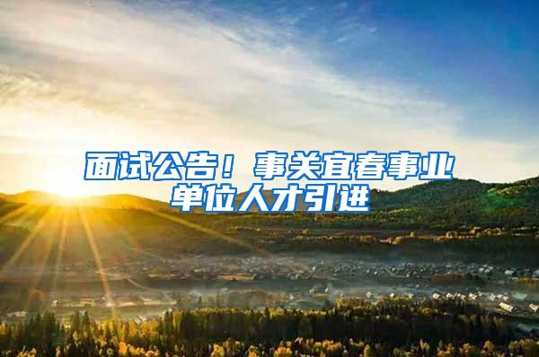 面试公告！事关宜春事业单位人才引进