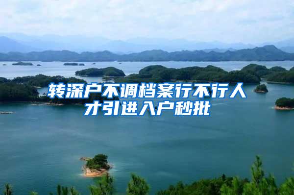 转深户不调档案行不行人才引进入户秒批