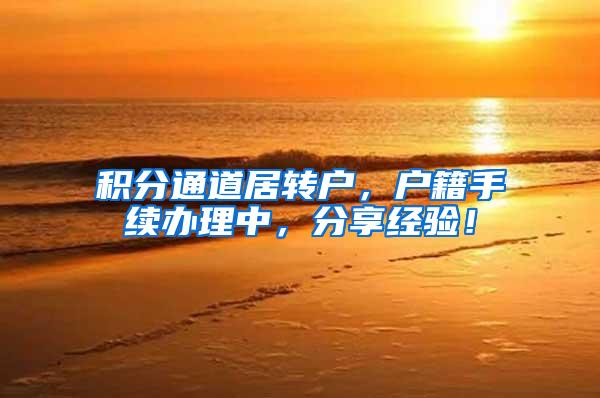 积分通道居转户，户籍手续办理中，分享经验！