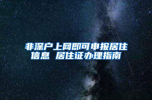 非深户上网即可申报居住信息 居住证办理指南
