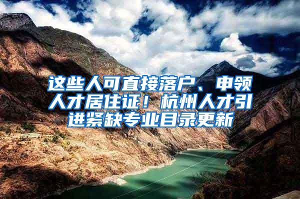 这些人可直接落户、申领人才居住证！杭州人才引进紧缺专业目录更新