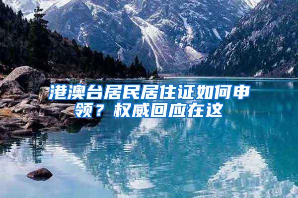 港澳台居民居住证如何申领？权威回应在这