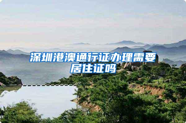 深圳港澳通行证办理需要居住证吗