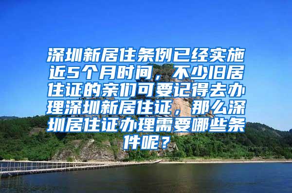 深圳新居住条例已经实施近5个月时间，不少旧居住证的亲们可要记得去办理深圳新居住证，那么深圳居住证办理需要哪些条件呢？