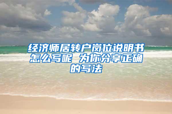 经济师居转户岗位说明书怎么写呢 为你分享正确的写法