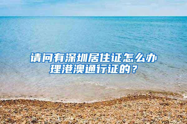 请问有深圳居住证怎么办理港澳通行证的？