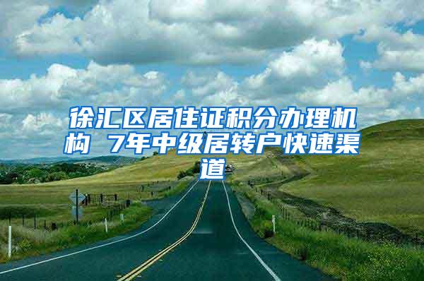 徐汇区居住证积分办理机构 7年中级居转户快速渠道