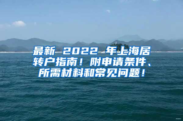 最新 2022 年上海居转户指南！附申请条件、所需材料和常见问题！
