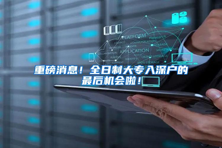 重磅消息！全日制大专入深户的最后机会啦！