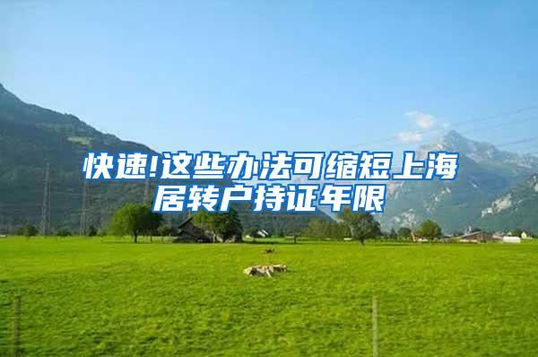 快速!这些办法可缩短上海居转户持证年限