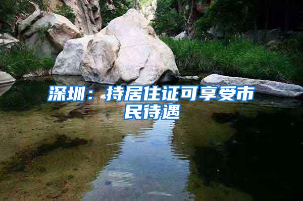 深圳：持居住证可享受市民待遇