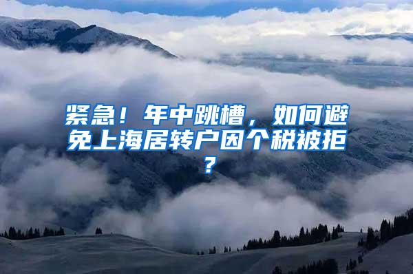 紧急！年中跳槽，如何避免上海居转户因个税被拒？