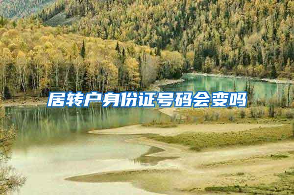 居转户身份证号码会变吗