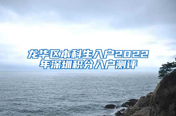 龙华区本科生入户2022年深圳积分入户测评