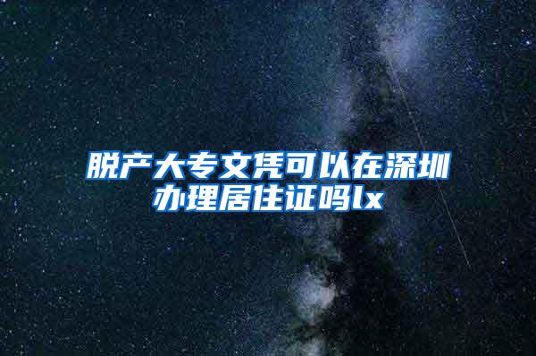 脱产大专文凭可以在深圳办理居住证吗lx