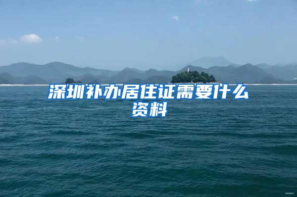 深圳补办居住证需要什么资料