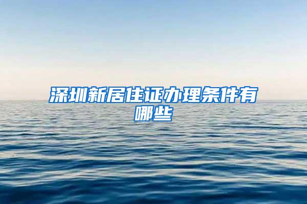深圳新居住证办理条件有哪些