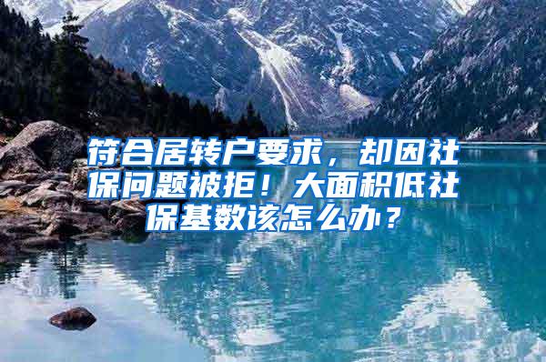 符合居转户要求，却因社保问题被拒！大面积低社保基数该怎么办？