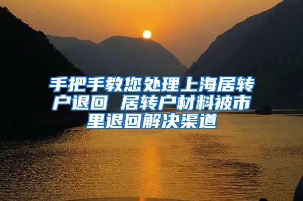 手把手教您处理上海居转户退回 居转户材料被市里退回解决渠道