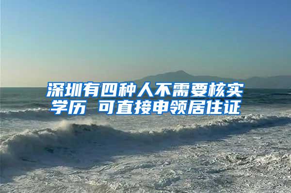深圳有四种人不需要核实学历 可直接申领居住证