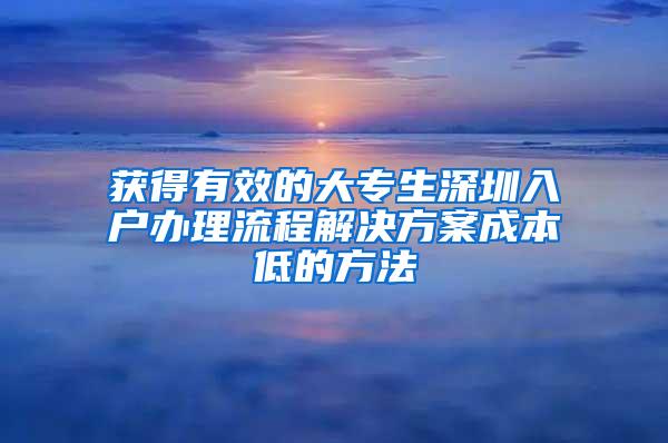 获得有效的大专生深圳入户办理流程解决方案成本低的方法