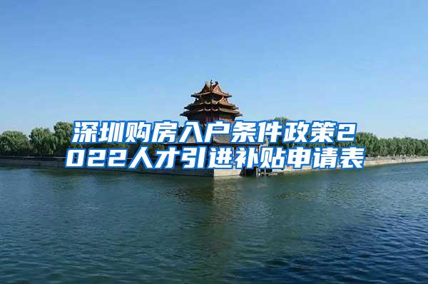 深圳购房入户条件政策2022人才引进补贴申请表