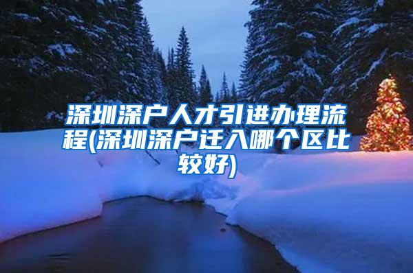 深圳深户人才引进办理流程(深圳深户迁入哪个区比较好)