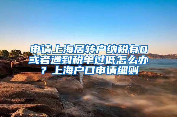 申请上海居转户纳税有0或者遇到税单过低怎么办？上海户口申请细则