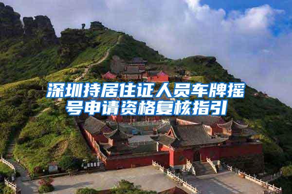 深圳持居住证人员车牌摇号申请资格复核指引