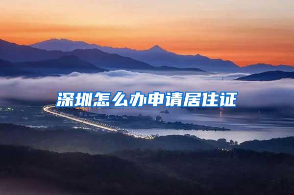深圳怎么办申请居住证