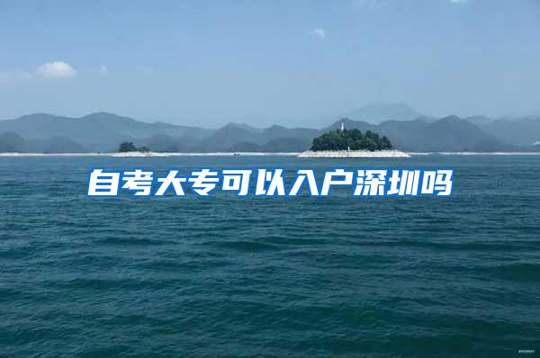 自考大专可以入户深圳吗
