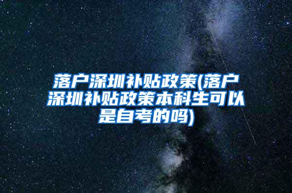 落户深圳补贴政策(落户深圳补贴政策本科生可以是自考的吗)