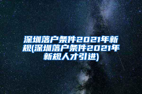 深圳落户条件2021年新规(深圳落户条件2021年新规人才引进)
