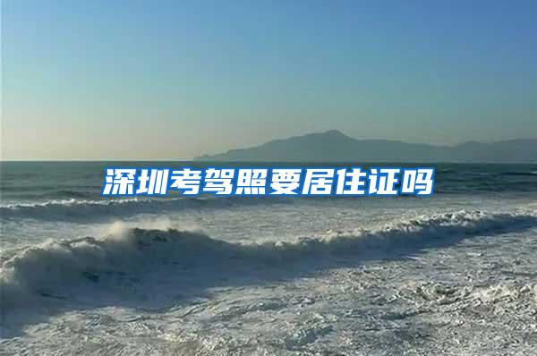 深圳考驾照要居住证吗