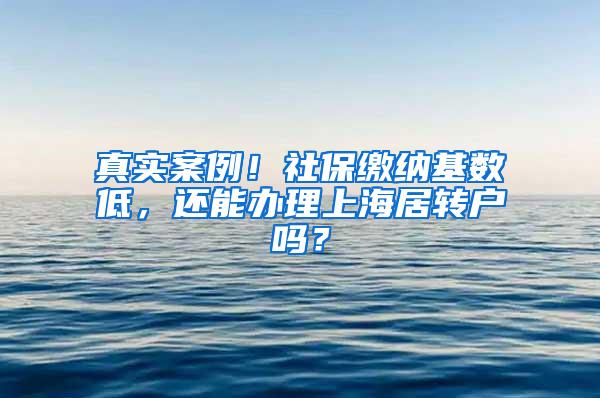 真实案例！社保缴纳基数低，还能办理上海居转户吗？