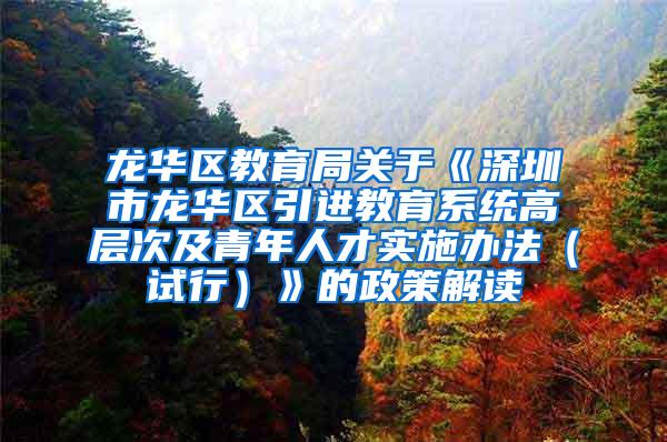 龙华区教育局关于《深圳市龙华区引进教育系统高层次及青年人才实施办法（试行）》的政策解读