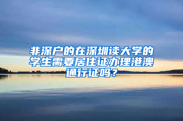 非深户的在深圳读大学的学生需要居住证办理港澳通行证吗？