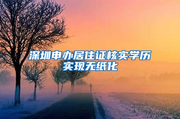 深圳申办居住证核实学历实现无纸化