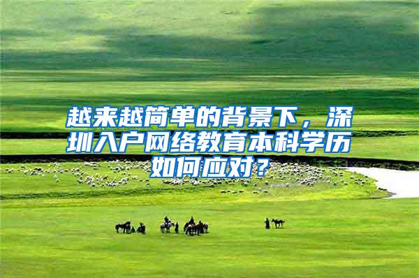 越来越简单的背景下，深圳入户网络教育本科学历如何应对？
