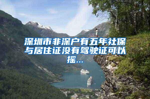 深圳市非深户有五年社保与居住证没有驾驶证可以摇...