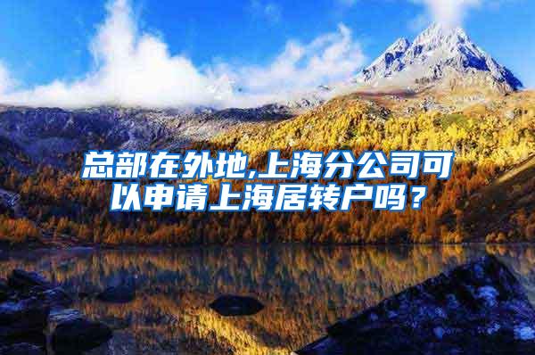 总部在外地,上海分公司可以申请上海居转户吗？
