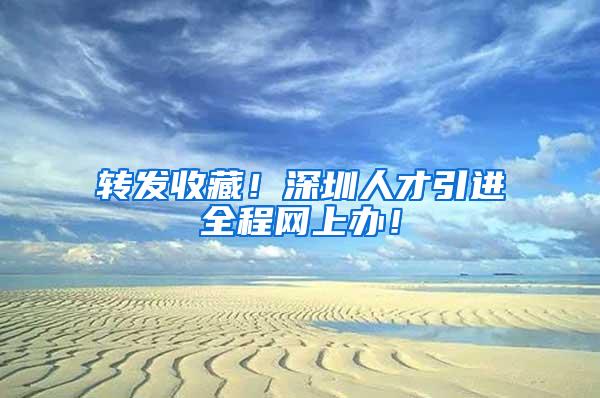 转发收藏！深圳人才引进全程网上办！