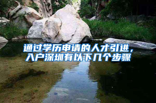 通过学历申请的人才引进，入户深圳有以下几个步骤