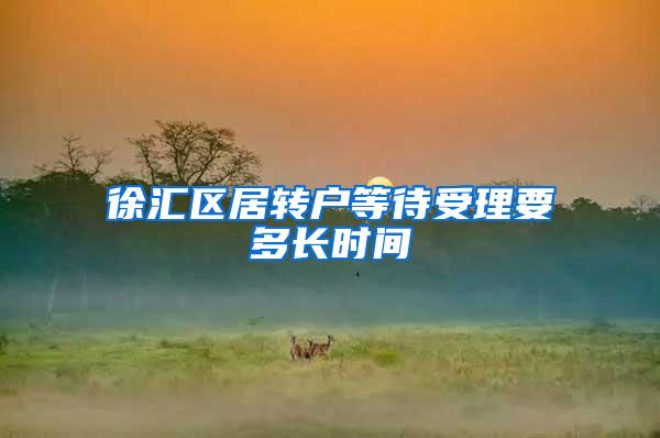 徐汇区居转户等待受理要多长时间