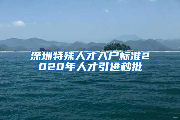 深圳特殊人才入户标准2020年人才引进秒批