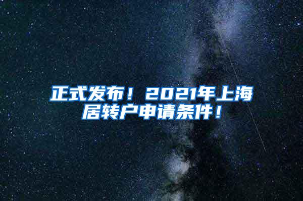 正式发布！2021年上海居转户申请条件！