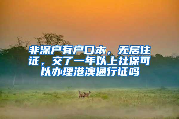 非深户有户口本，无居住证，交了一年以上社保可以办理港澳通行证吗