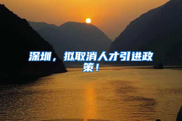 深圳，拟取消人才引进政策！